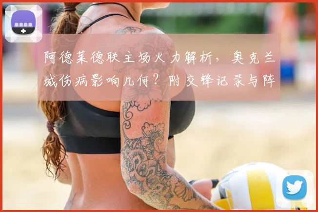 阿德莱德联主场火力解析，奥克兰城伤病影响几何？附交锋记录与阵容解读