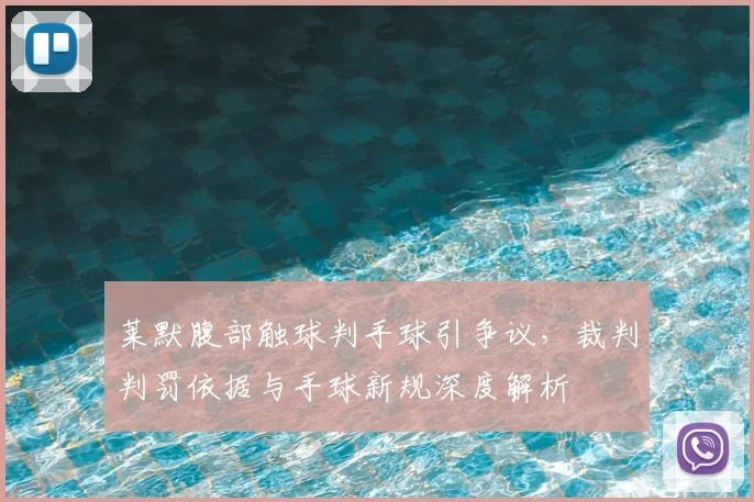 莱默腹部触球判手球引争议，裁判判罚依据与手球新规深度解析