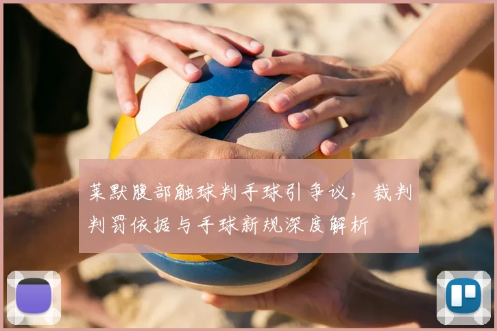 莱默腹部触球判手球引争议，裁判判罚依据与手球新规深度解析