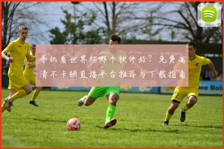 手机看世界杯哪个软件好？免费高清不卡顿直播平台推荐与下载指南