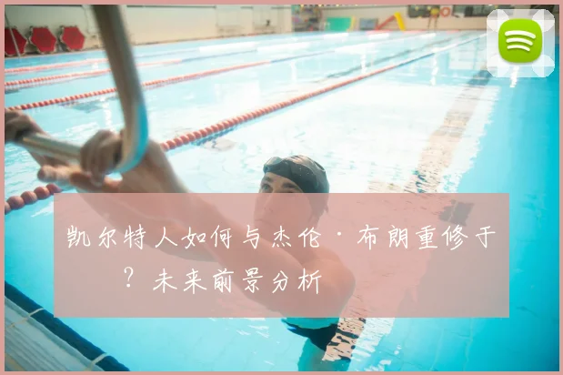 凯尔特人如何与杰伦·布朗重修于好？未来前景分析