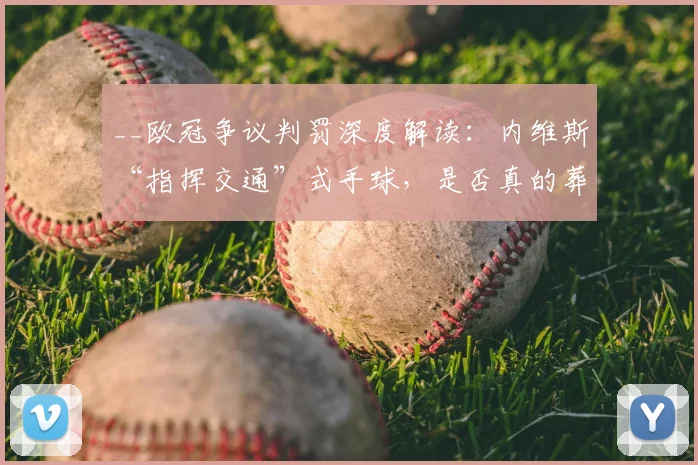 __欧冠争议判罚深度解读:内维斯“指挥交通”式手球,是否真的葬送了拜仁的晋级希望?__